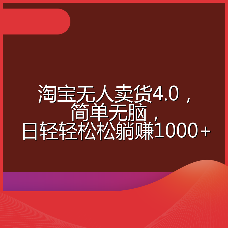 淘宝无人卖货4.0，简单无脑，日轻轻松松躺赚1000+