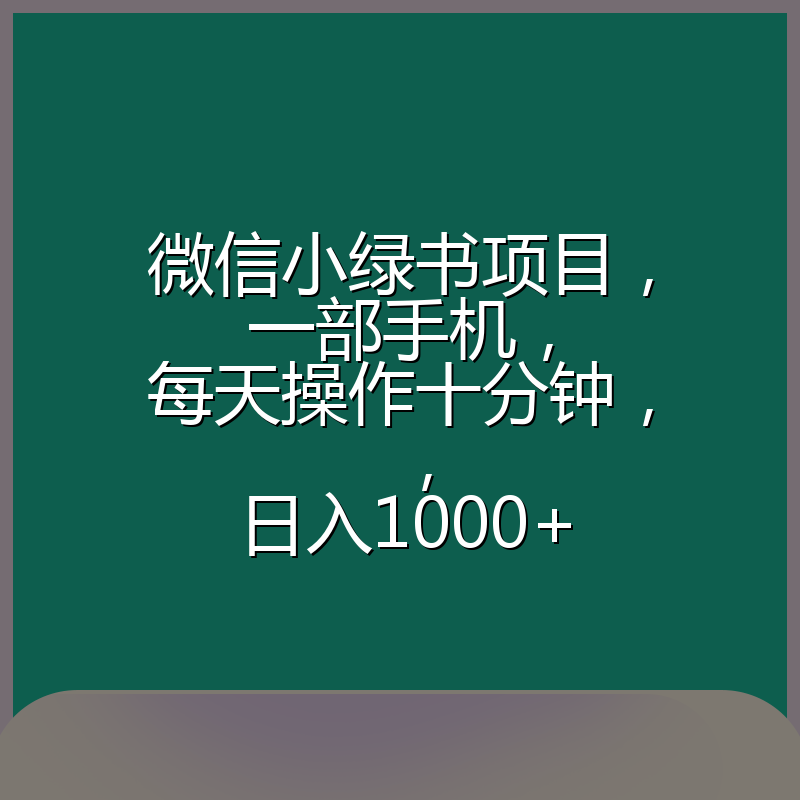 微信小绿书项目，一部手机，每天操作十分钟，，日入1000+