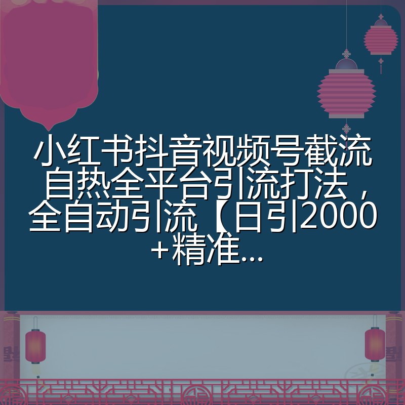 小红书抖音视频号截流自热全平台引流打法，全自动引流【日引2000+精准…