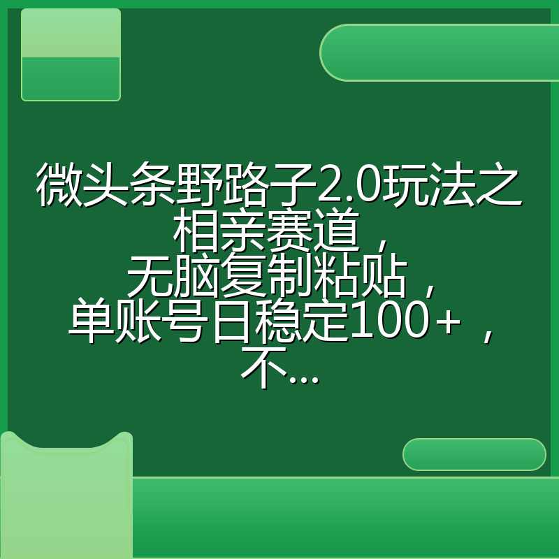 微头条野路子2.0玩法之相亲赛道,无脑复制粘贴,单账号日稳定100+,不...
