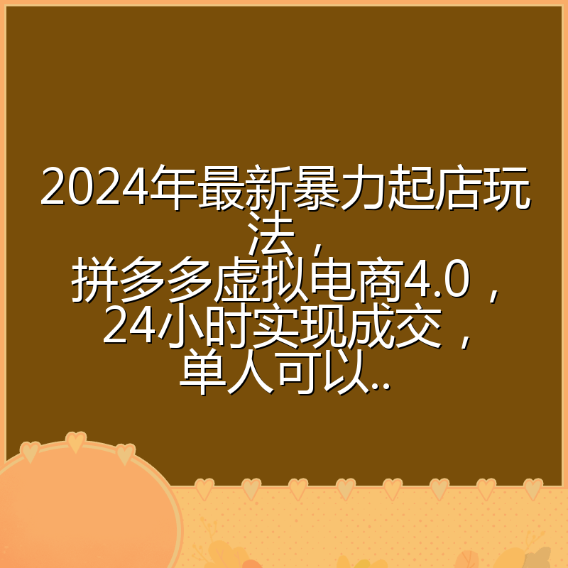 2024年最新暴力起店玩法,拼多多虚拟电商4.0,24小时实现成交,单人可以..