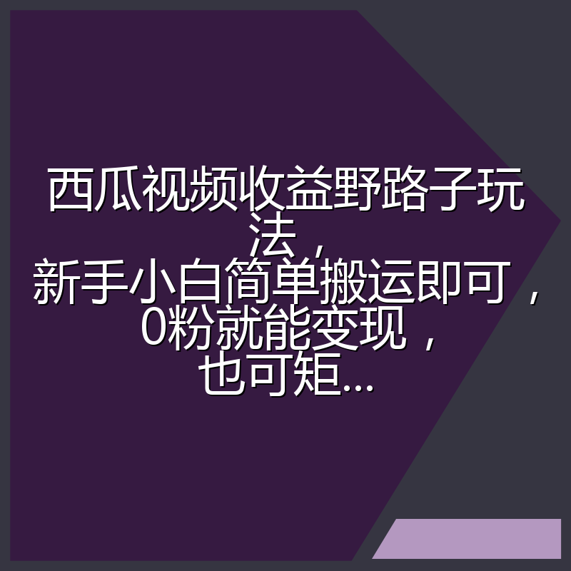 西瓜视频收益野路子玩法,新手小白简单搬运即可,0粉就能变现,也可矩...
