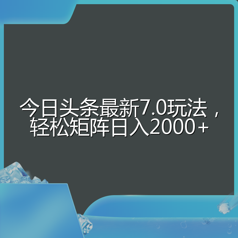 今日头条最新7.0玩法,轻松矩阵日入2000+