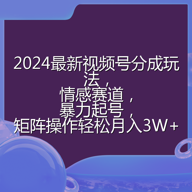 2024最新视频号分成玩法,情感赛道,暴力起号,矩阵操作轻松月入3W+