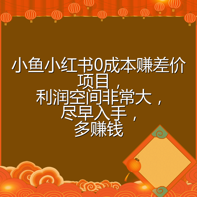 小鱼小红书0成本赚差价项目，利润空间非常大，尽早入手，多赚钱