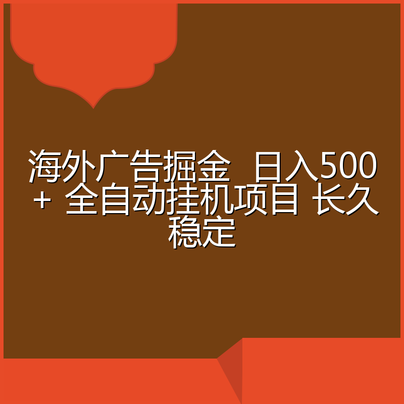 海外广告掘金 日入500+ 全自动挂机项目 长久稳定