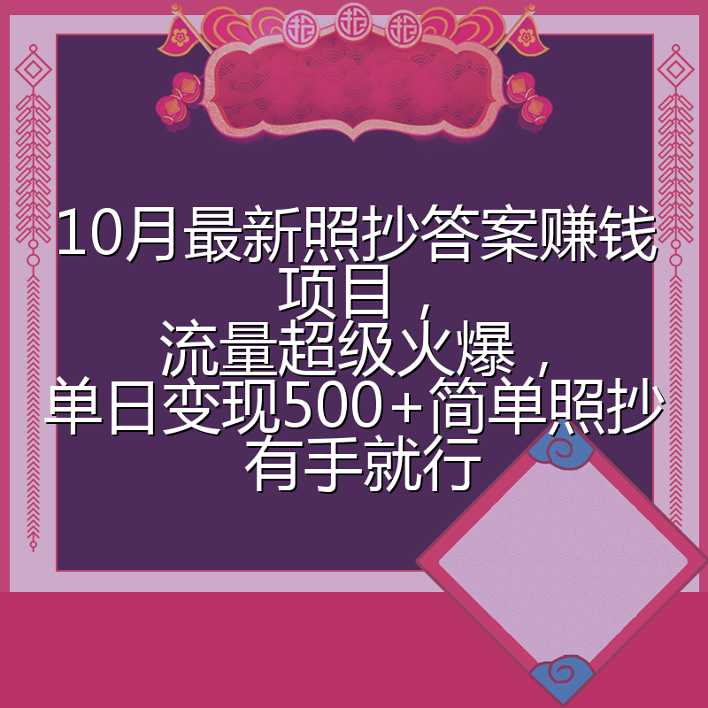 10月最新照抄答案赚钱项目，流量超级火爆，单日变现500+简单照抄 有手就行