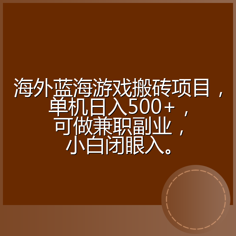 海外蓝海游戏搬砖项目，单机日入500+，可做兼职副业，小白闭眼入。