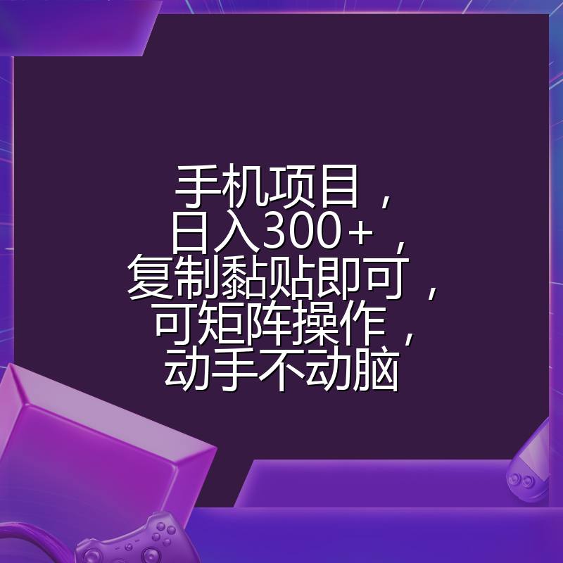 手机项目，日入300+，复制黏贴即可，可矩阵操作，动手不动脑
