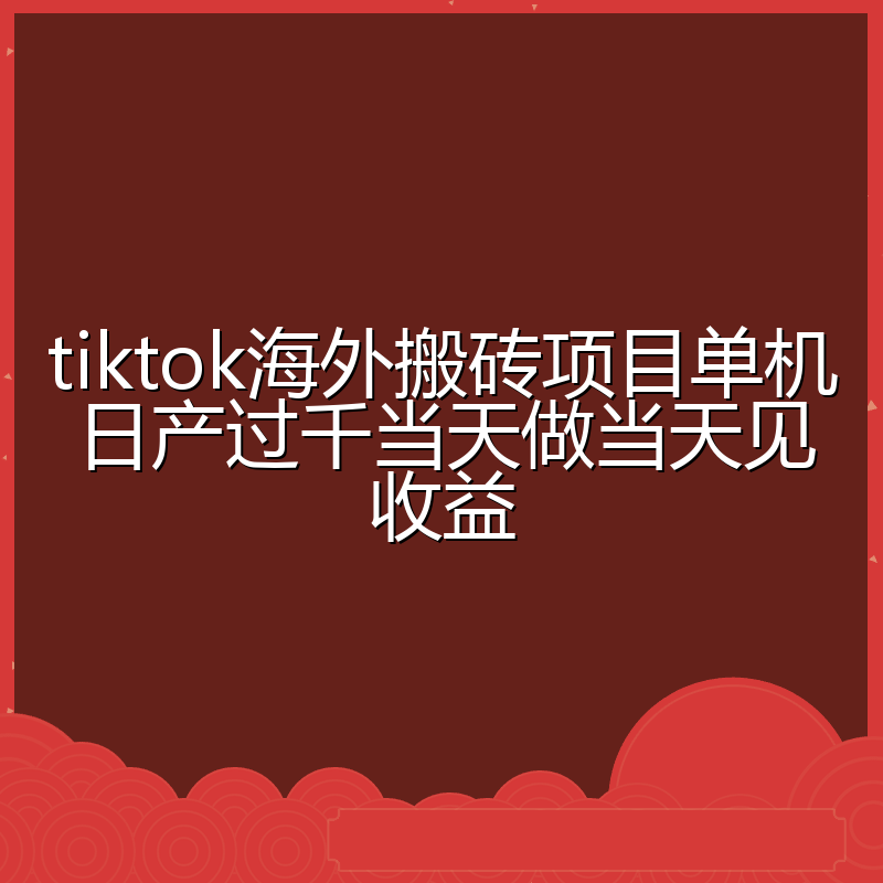 tiktok海外搬砖项目单机日产过千当天做当天见收益