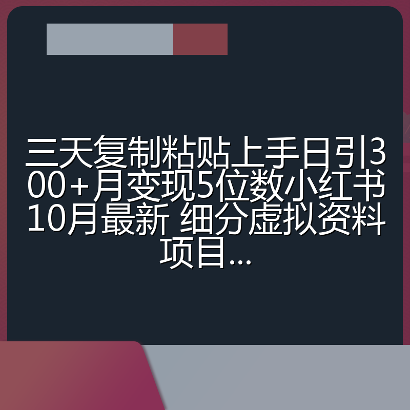 三天复制粘贴上手日引300+月变现5位数小红书10月最新 细分虚拟资料项目...