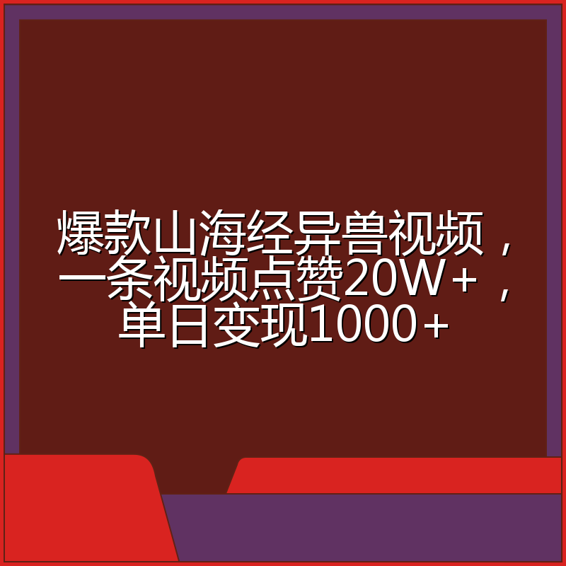 爆款山海经异兽视频，一条视频点赞20W+，单日变现1000+