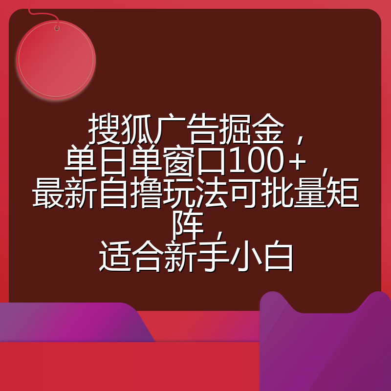 搜狐广告掘金,单日单窗口100+,最新自撸玩法可批量矩阵,适合新手小白