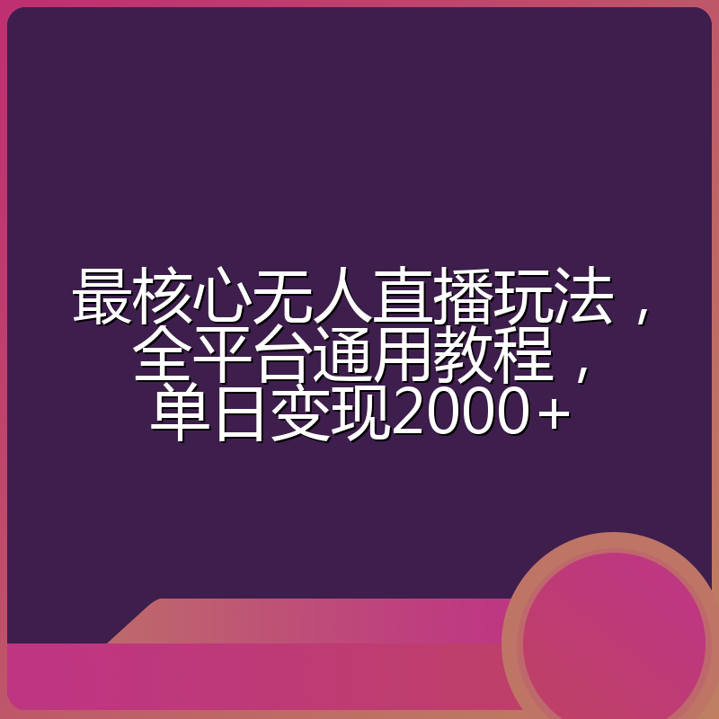 最核心无人直播玩法，全平台通用教程，单日变现2000+