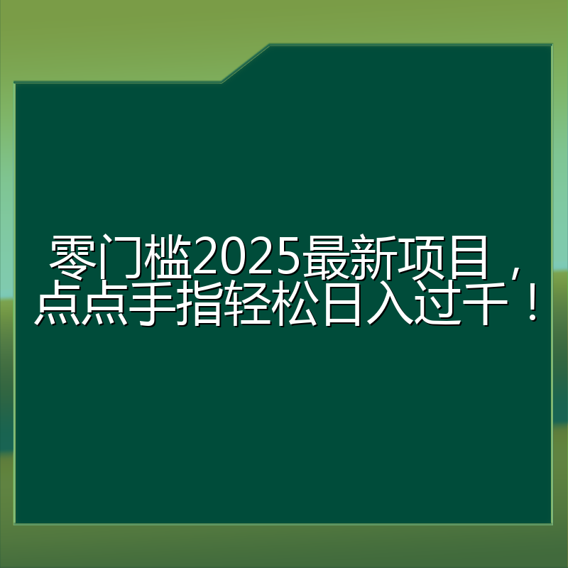 零门槛2025最新项目，点点手指轻松日入过千！