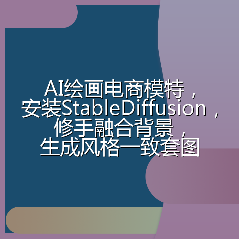 AI绘画电商模特,安装StableDiffusion,修手融合背景,生成风格一致套图