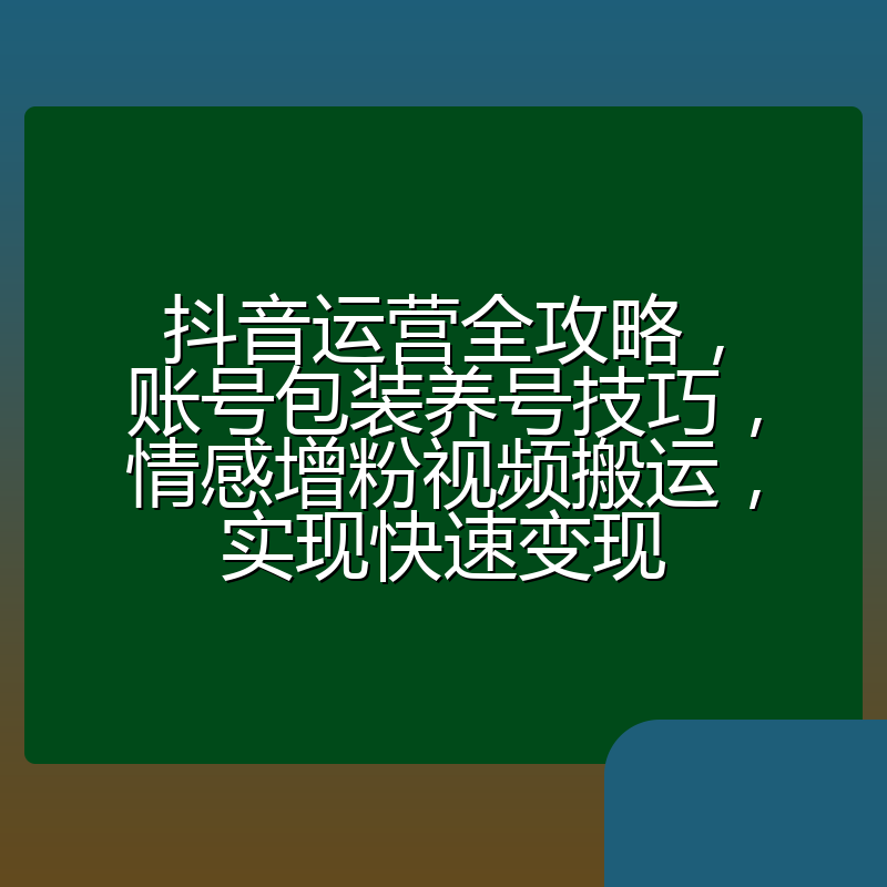 抖音运营全攻略,账号包装养号技巧,情感增粉视频搬运,实现快速变现