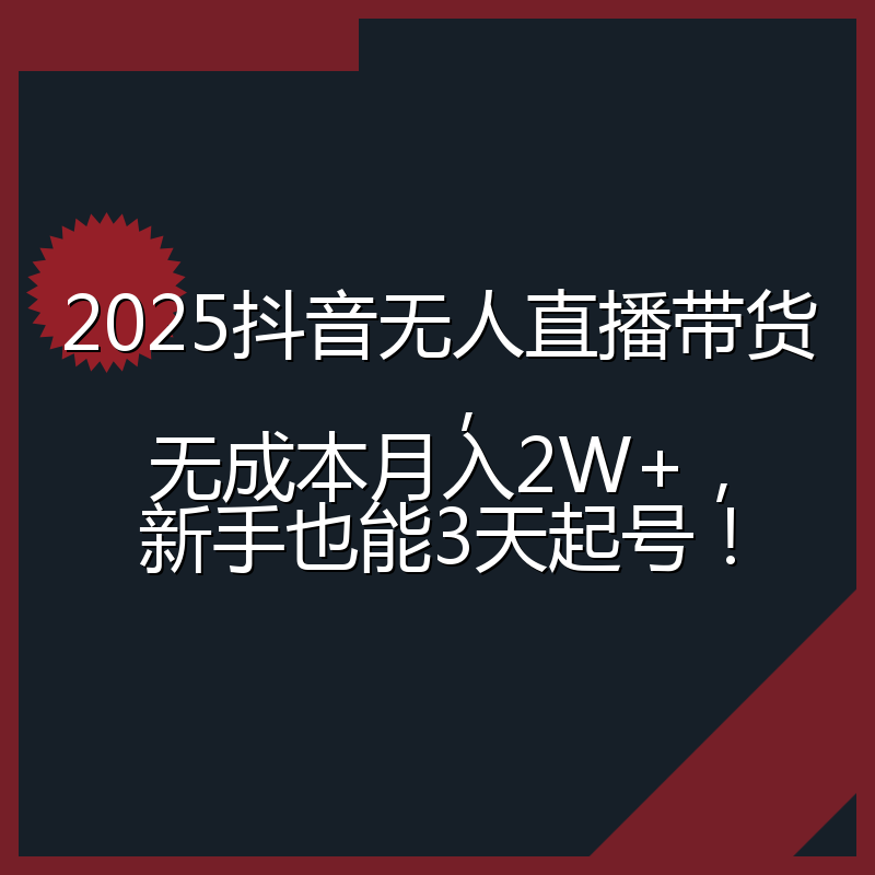 2025抖音无人直播带货，无成本月入2W+，新手也能3天起号！