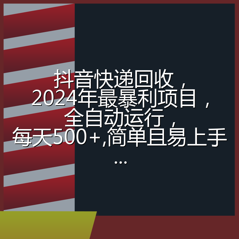 抖音快递回收，2024年最暴利项目，全自动运行，每天500+,简单且易上手...