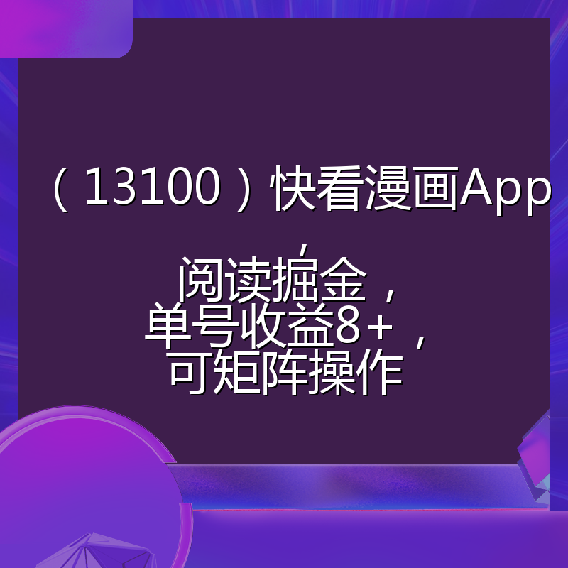 （13100）快看漫画App，阅读掘金，单号收益8+，可矩阵操作