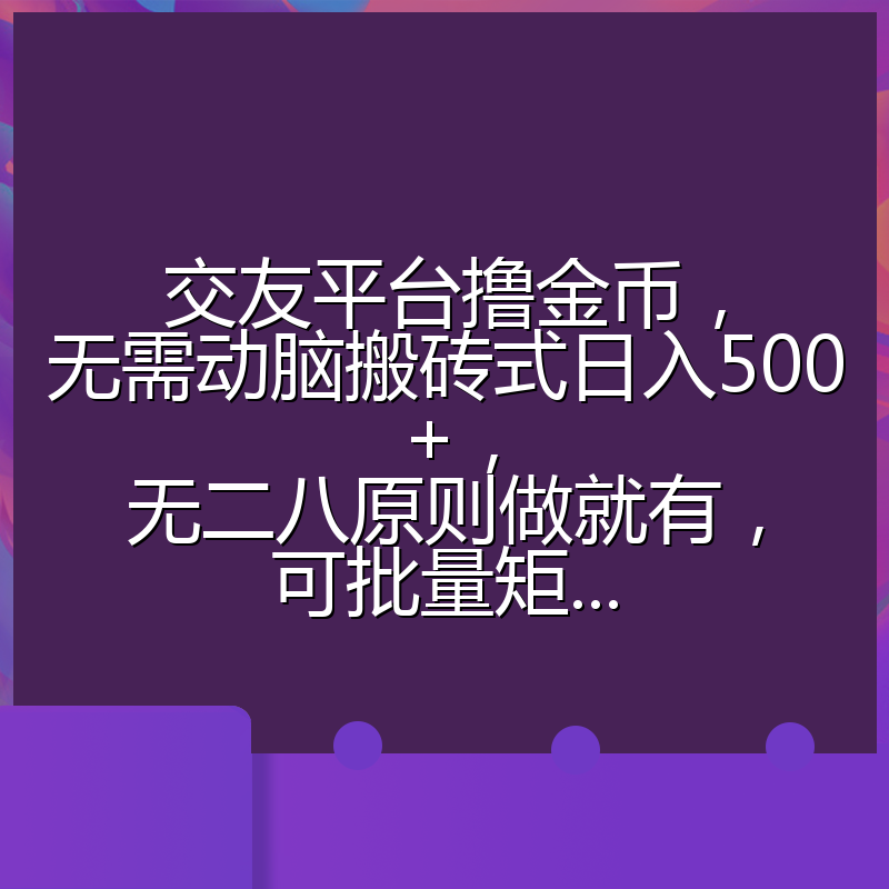 交友平台撸金币，无需动脑搬砖式日入500+，无二八原则做就有，可批量矩...