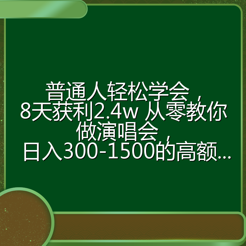 普通人轻松学会,8天获利2.4w 从零教你做演唱会, 日入300-1500的高额...