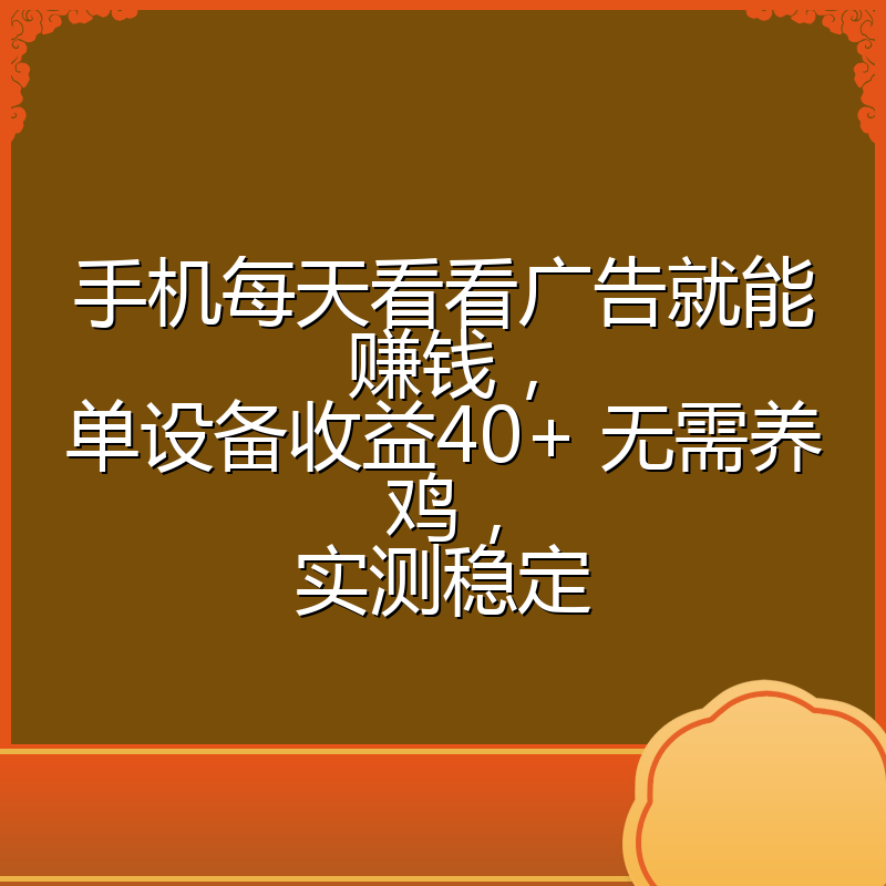 手机每天看看广告就能赚钱，单设备收益40+ 无需养鸡，实测稳定