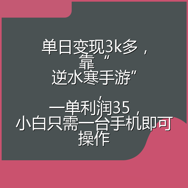 单日变现3k多，靠“逆水寒手游”，一单利润35，小白只需一台手机即可操作