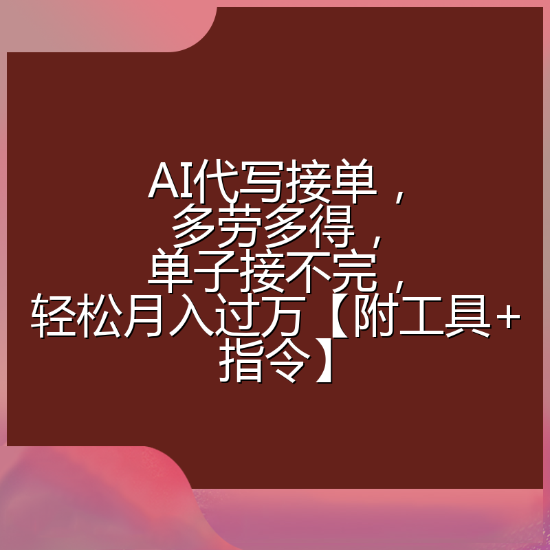 AI代写接单,多劳多得,单子接不完,轻松月入过万【附工具+指令】