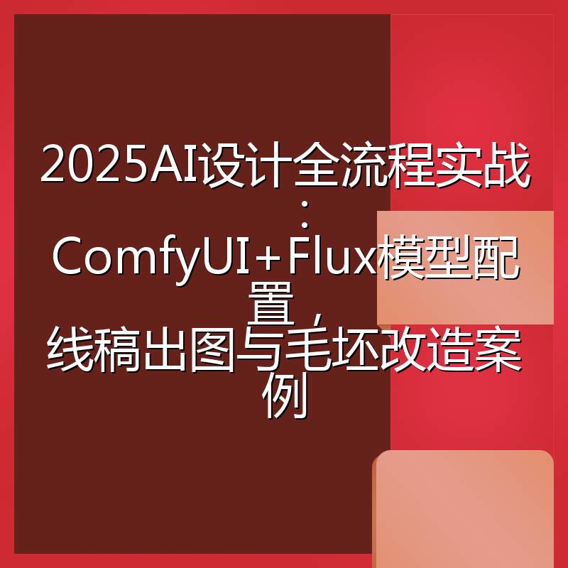 2025AI设计全流程实战:ComfyUI+Flux模型配置,线稿出图与毛坯改造案例