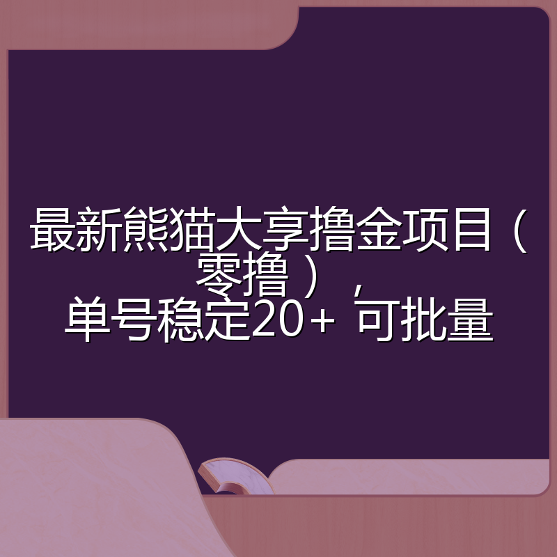 最新熊猫大享撸金项目（零撸），单号稳定20+ 可批量 