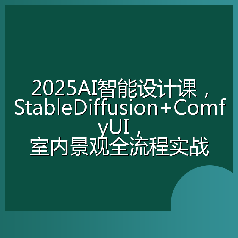 2025AI智能设计课,StableDiffusion+ComfyUI,室内景观全流程实战