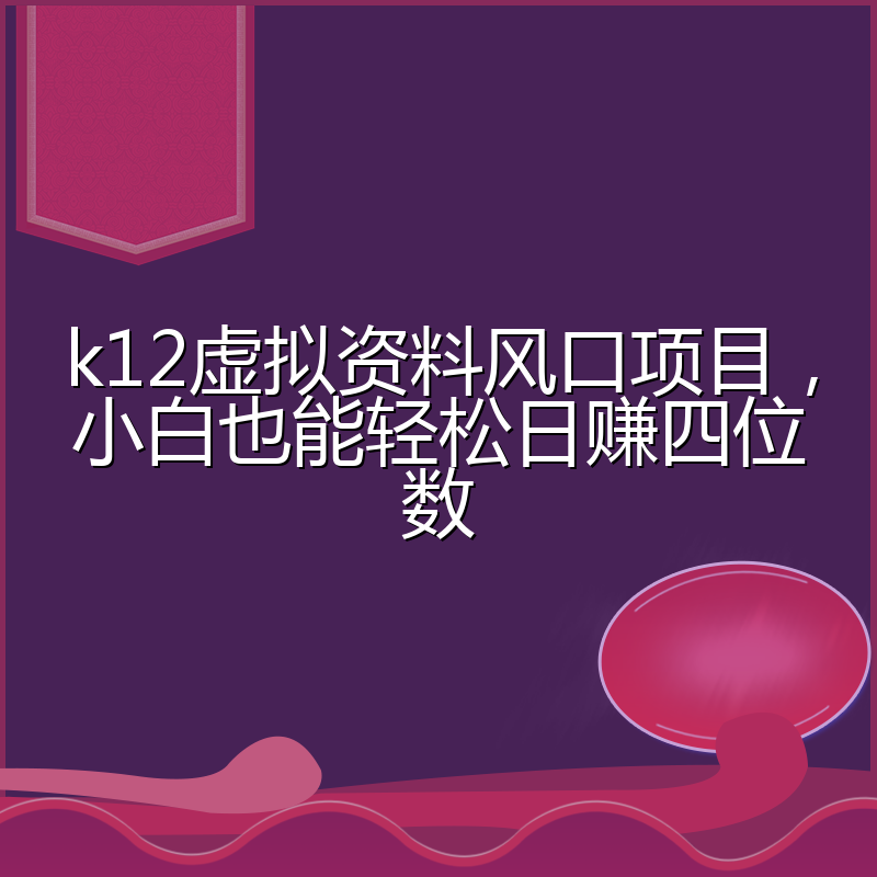 k12虚拟资料风口项目,小白也能轻松日赚四位数