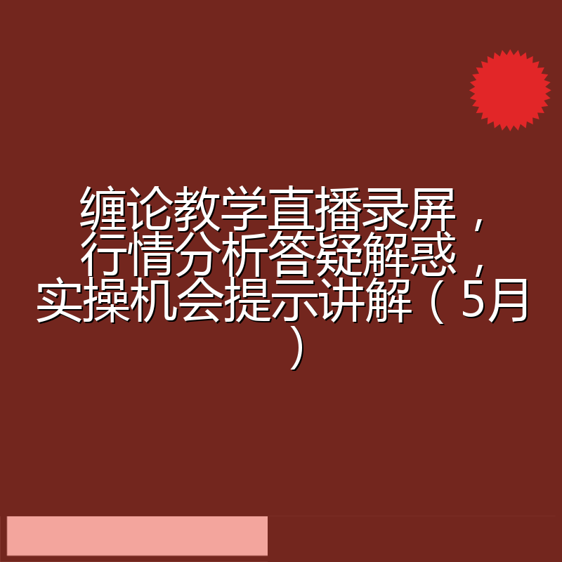 缠论教学直播录屏,行情分析答疑解惑,实操机会提示讲解(5月)