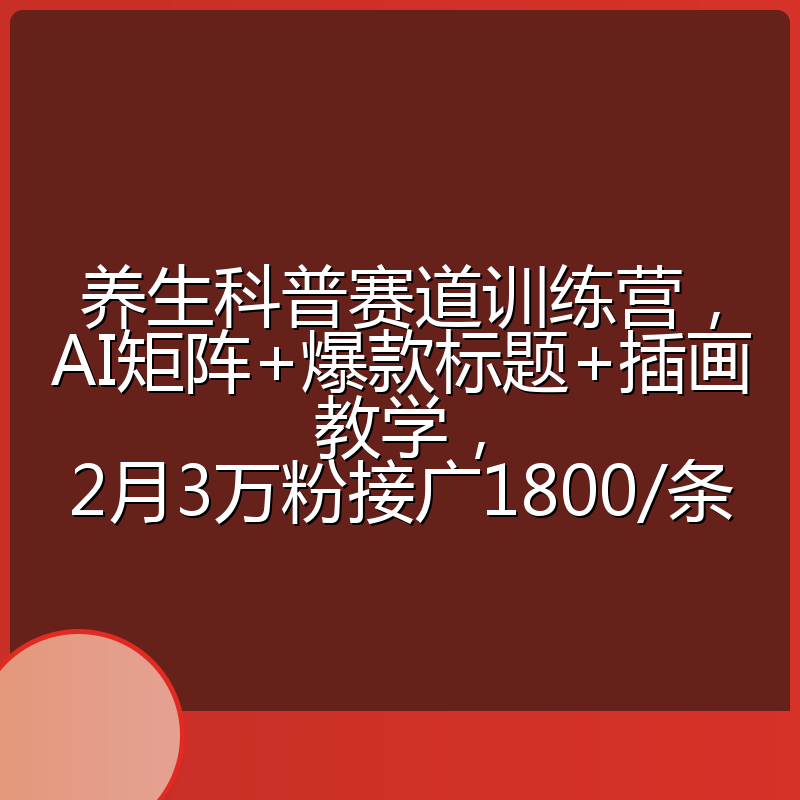 养生科普赛道训练营,AI矩阵+爆款标题+插画教学,2月3万粉接广1800/条