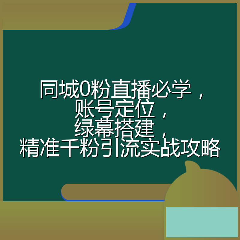 同城0粉直播必学,账号定位,绿幕搭建,精准千粉引流实战攻略