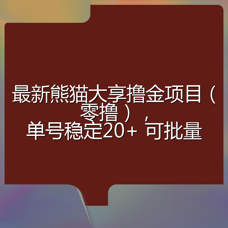 最新熊猫大享撸金项目（零撸），单号稳定20+ 可批量 