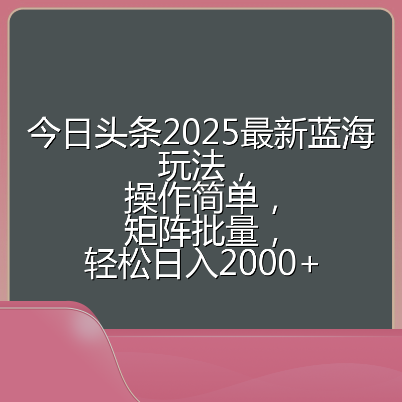 今日头条2025最新蓝海玩法,操作简单,矩阵批量,轻松日入2000+