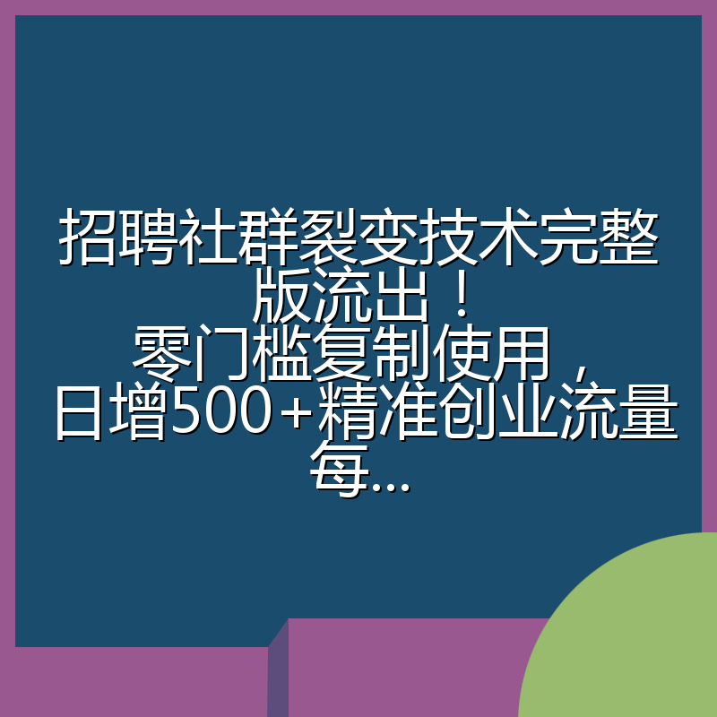招聘社群裂变技术完整版流出!零门槛复制使用,日增500+精准创业流量每...