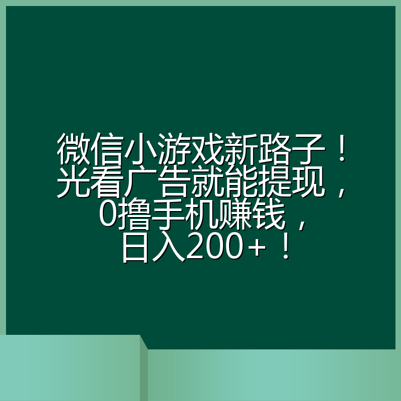 微信小游戏新路子！光看广告就能提现，0撸手机赚钱，日入200+！