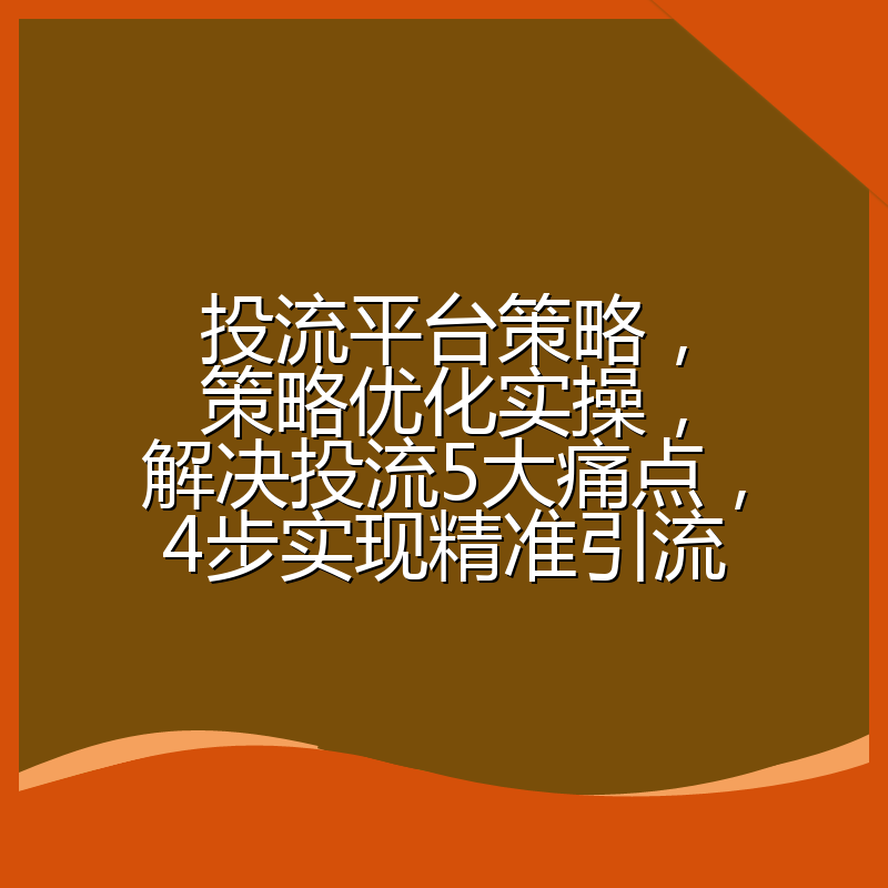 投流平台策略,策略优化实操,解决投流5大痛点,4步实现精准引流