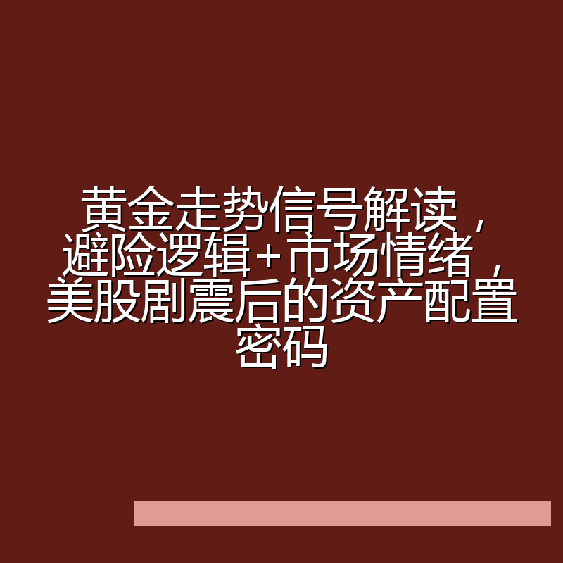 黄金走势信号解读,避险逻辑+市场情绪,美股剧震后的资产配置密码