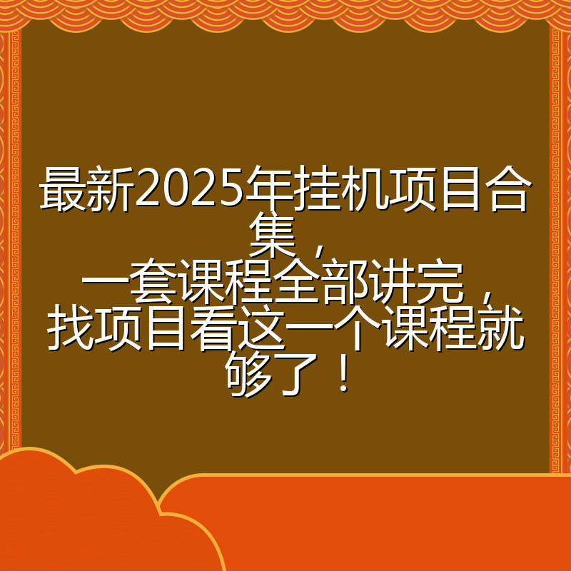 最新2025年挂机项目合集，一套课程全部讲完，找项目看这一个课程就够了！
