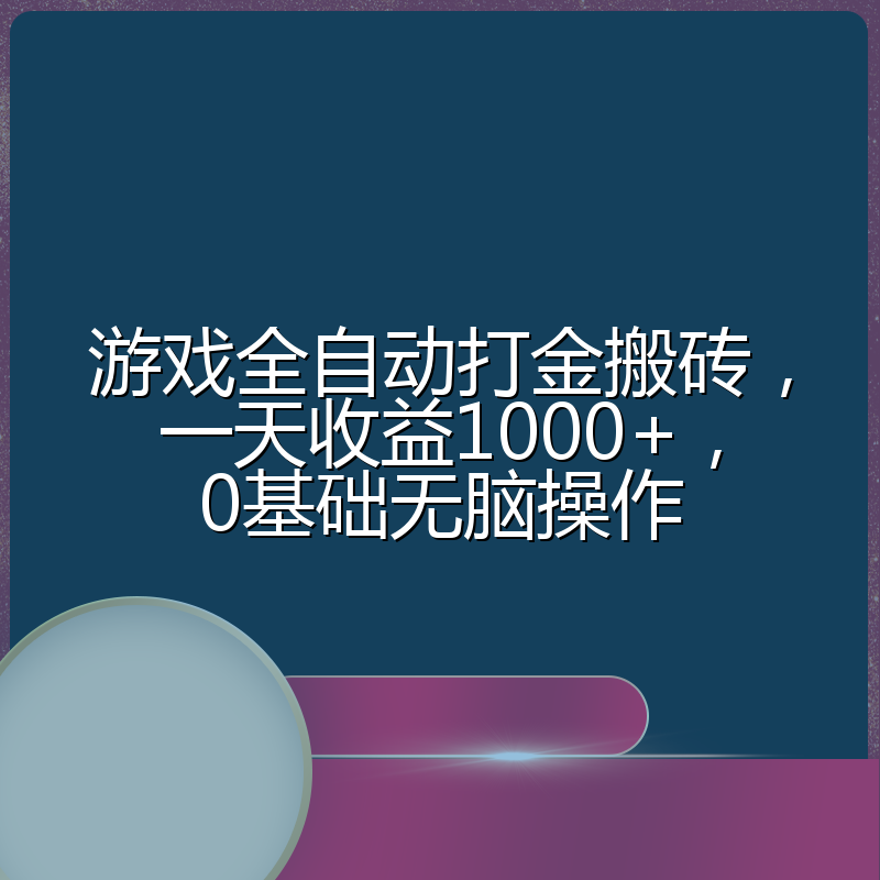 游戏全自动打金搬砖，一天收益1000+，0基础无脑操作