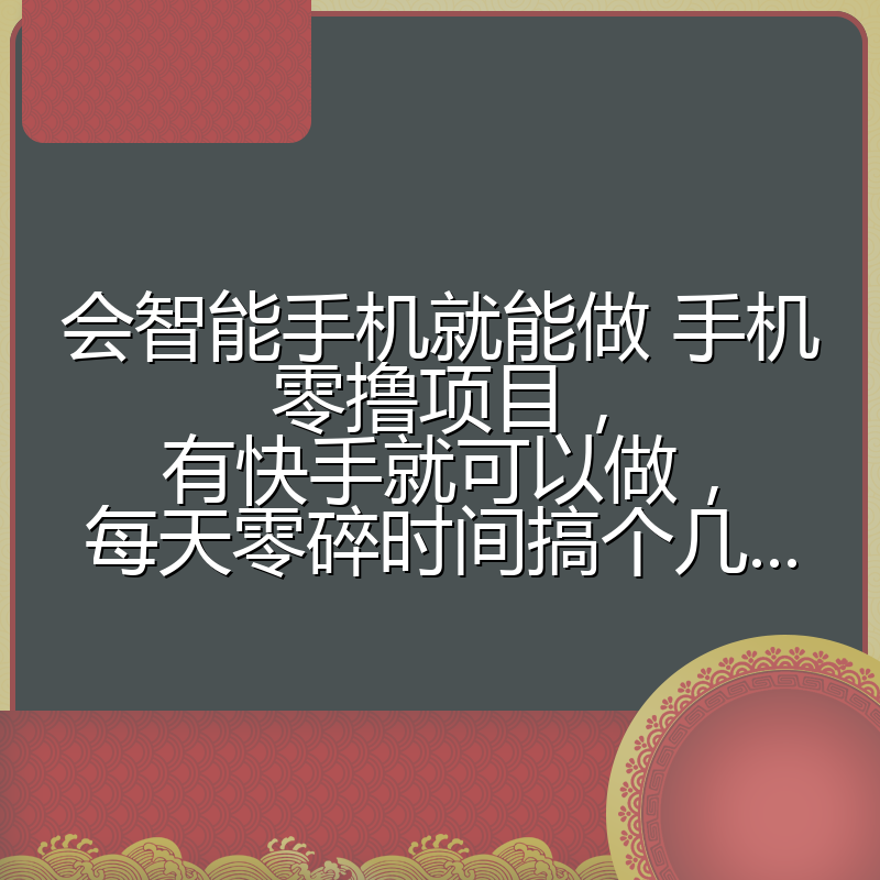 会智能手机就能做 手机零撸项目，有快手就可以做，每天零碎时间搞个几...