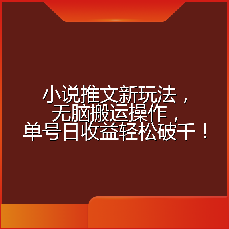 小说推文新玩法,无脑搬运操作,单号日收益轻松破千!