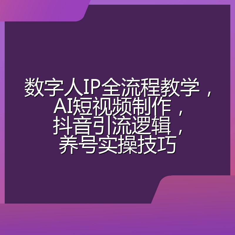 数字人IP全流程教学，AI短视频制作，抖音引流逻辑，养号实操技巧