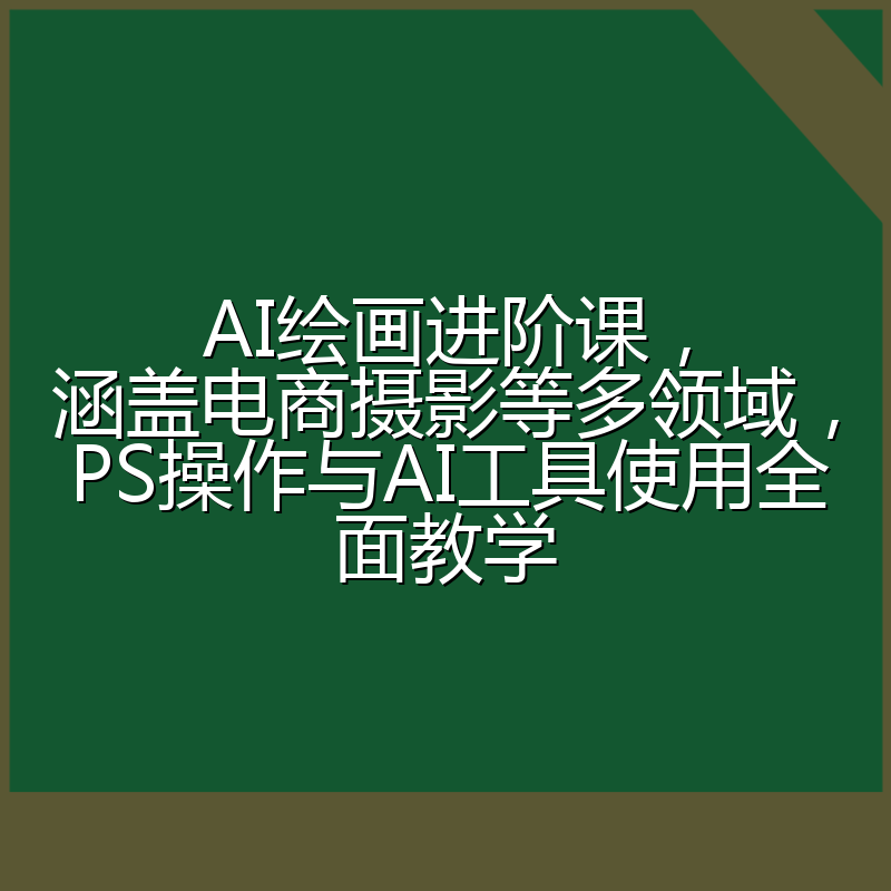 AI绘画进阶课,涵盖电商摄影等多领域,PS操作与AI工具使用全面教学