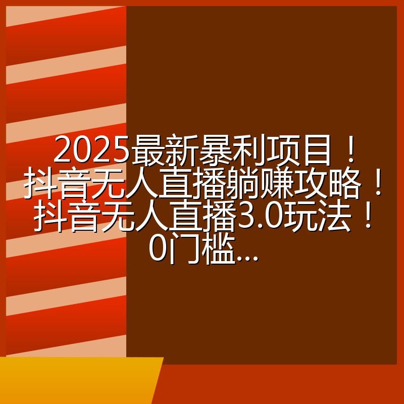 2025最新暴利项目!抖音无人直播躺赚攻略!抖音无人直播3.0玩法!0门槛...