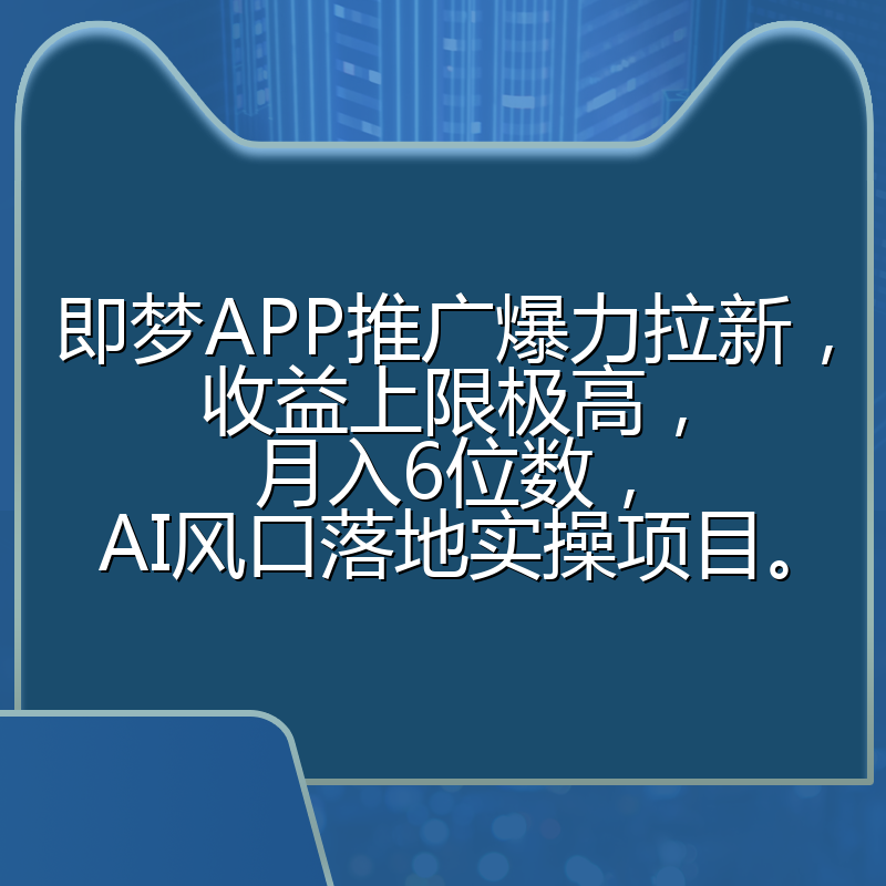 即梦APP推广爆力拉新,收益上限极高,月入6位数,AI风口落地实操项目。
